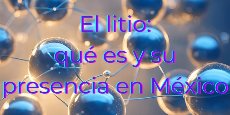 El litio: qué es y su presencia en México
